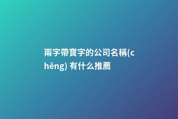 兩字帶寶字的公司名稱(chēng) 有什么推薦-第1張-公司起名-玄機(jī)派